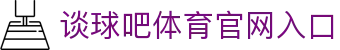 谈球吧(中国)-官方网站